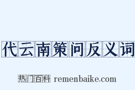 代云南策问反义词是什么意思的图片